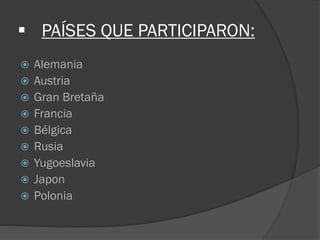  PAÍSES QUE PARTICIPARON:
 Alemania
 Austria
 Gran Bretaña
 Francia
 Bélgica
 Rusia
 Yugoeslavia
 Japon
 Polonia
 