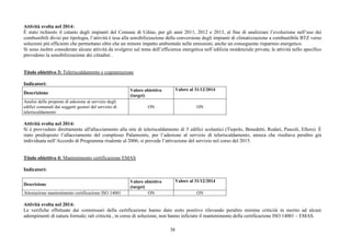 38
Attività svolta nel 2014:
È stato richiesto il catasto degli impianti del Comune di Udine, per gli anni 2011, 2012 e 2013, al fine di analizzare l’evoluzione nell’uso dei
combustibili divisi per tipologia, l’attività è tesa alla sensibilizzazione della conversione degli impianti di climatizzazione a combustibile BTZ verso
soluzioni più efficienti che permettano oltre che un minore impatto ambientale nelle emissioni, anche un conseguente risparmio energetico.
Si sono inoltre considerate alcune attività da svolgersi sul tema dell’efficienza energetica nell’edilizia residenziale privata; le attività nello specifico
prevedono la sensibilizzazione dei cittadini .
Titolo obiettivo 3: Teleriscaldamento e cogenerazione
Indicatori:
Descrizione
Valore obiettivo
(target)
Valore al 31/12/2014
Analisi delle proposte di adesione al servizio degli
edifici comunali dai soggetti gestori del servizio di
teleriscaldamento
ON ON
Attività svolta nel 2014:
Si è provveduto direttamente all'allacciamento alla rete di teleriscaldamento di 5 edifici scolastici (Tiepolo, Benedetti, Rodari, Pascoli, Ellero). È
stato predisposto l’allacciamento del complesso Palamostre, per l’adesione al servizio di teleriscaldamento, utenza che risultava peraltro già
individuata nell’Accordo di Programma risalente al 2006; si prevede l’attivazione del servizio nel corso del 2015.
Titolo obiettivo 4: Mantenimento certificazione EMAS
Indicatori:
Descrizione
Valore obiettivo
(target)
Valore al 31/12/2014
Attestazione mantenimento certificazione ISO 14001 ON ON
Attività svolta nel 2014:
Le verifiche effettuate dai commissari della certificazione hanno dato esito positivo rilevando peraltro minime criticità in merito ad alcuni
adempimenti di natura formale; tali criticità , in corso di soluzione, non hanno inficiato il mantenimento della certificazione ISO 14001 – EMAS.
 
