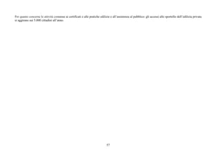 57
Per quanto concerne le attività connesse ai certificati e alle pratiche edilizie e all’assistenza al pubblico: gli accessi allo sportello dell’edilizia privata
si aggirano sui 5.000 cittadini all’anno.
 