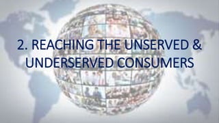 2. REACHING THE UNSERVED &
UNDERSERVED CONSUMERS
 