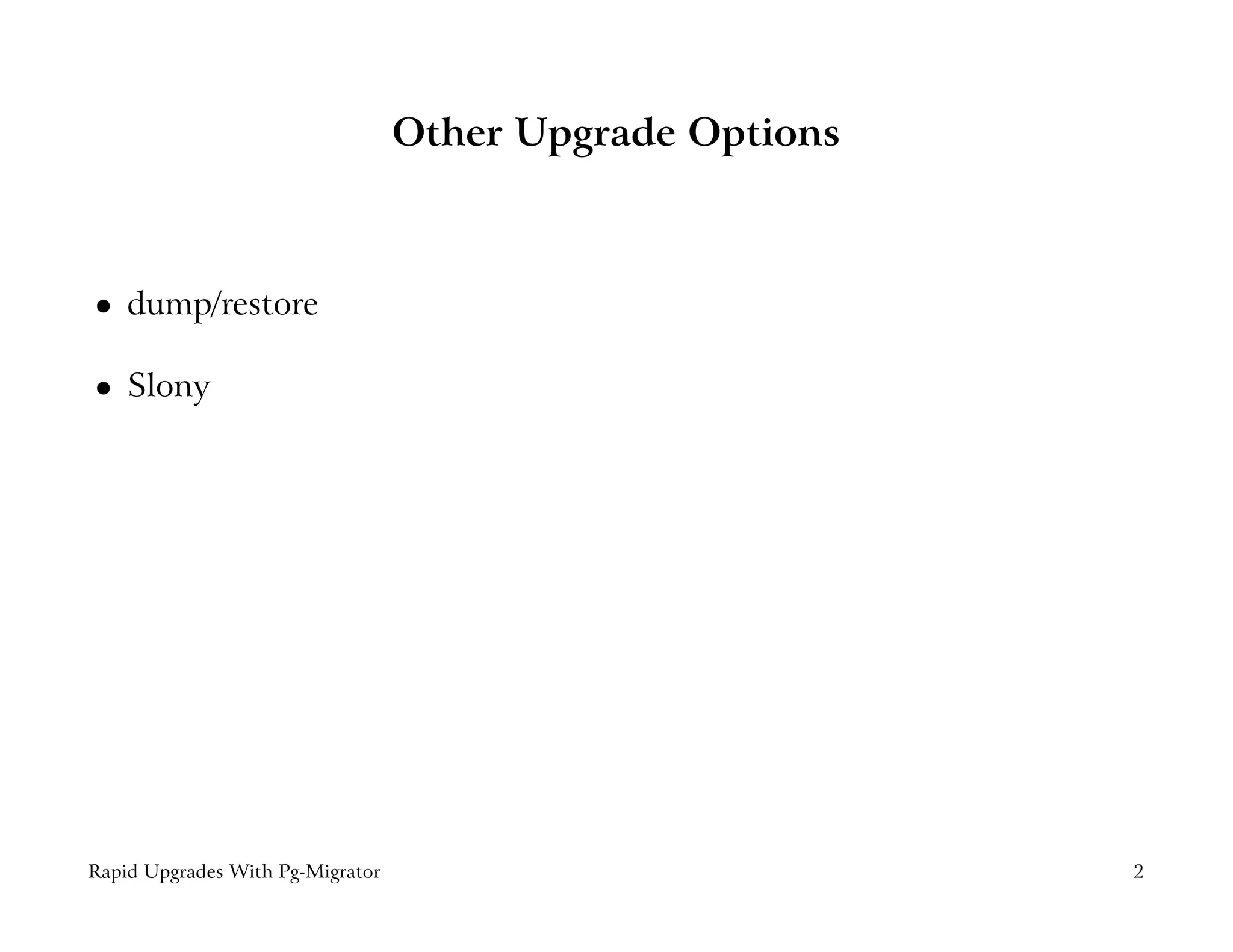Other Upgrade Options



    dump/restore
 




    Slony
 




Rapid Upgrades With Pg-Migrator                           2
 