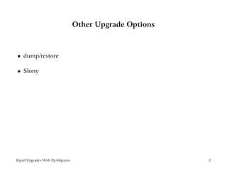 Other Upgrade Options



    dump/restore
 




    Slony
 




Rapid Upgrades With Pg-Migrator                           2
 