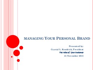 MANAGING

YOUR PERSONAL BRAND
Presented by:
Crystal L. Kendrick, President
The Voice of Your Customer
21 November 2013

 
