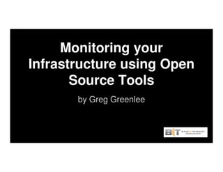 Monitoring your
Infrastructure using Open
Source ToolsSource Tools
by Greg Greenlee
 