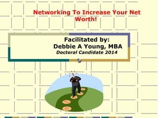 Networking To Increase Your Net
            Worth!


        Facilitated by:
     Debbie A Young, MBA
      Doctoral Candidate 2014
 