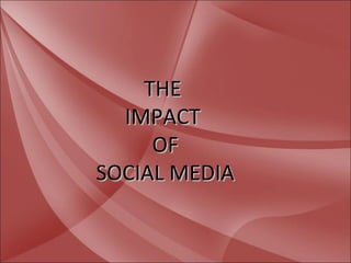 THE
  IMPACT
     OF
SOCIAL MEDIA
 