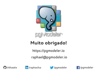 Muito obrigado!
https://pgmodeler.io
/rkhaotix /raphasilva /pgmodeler/pgmodeler
raphael@pgmodeler.io
 