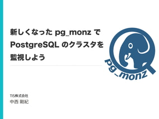 新しくなった pg_monz で
PostgreSQL のクラスタを
監視しよう
中西 剛紀
 
