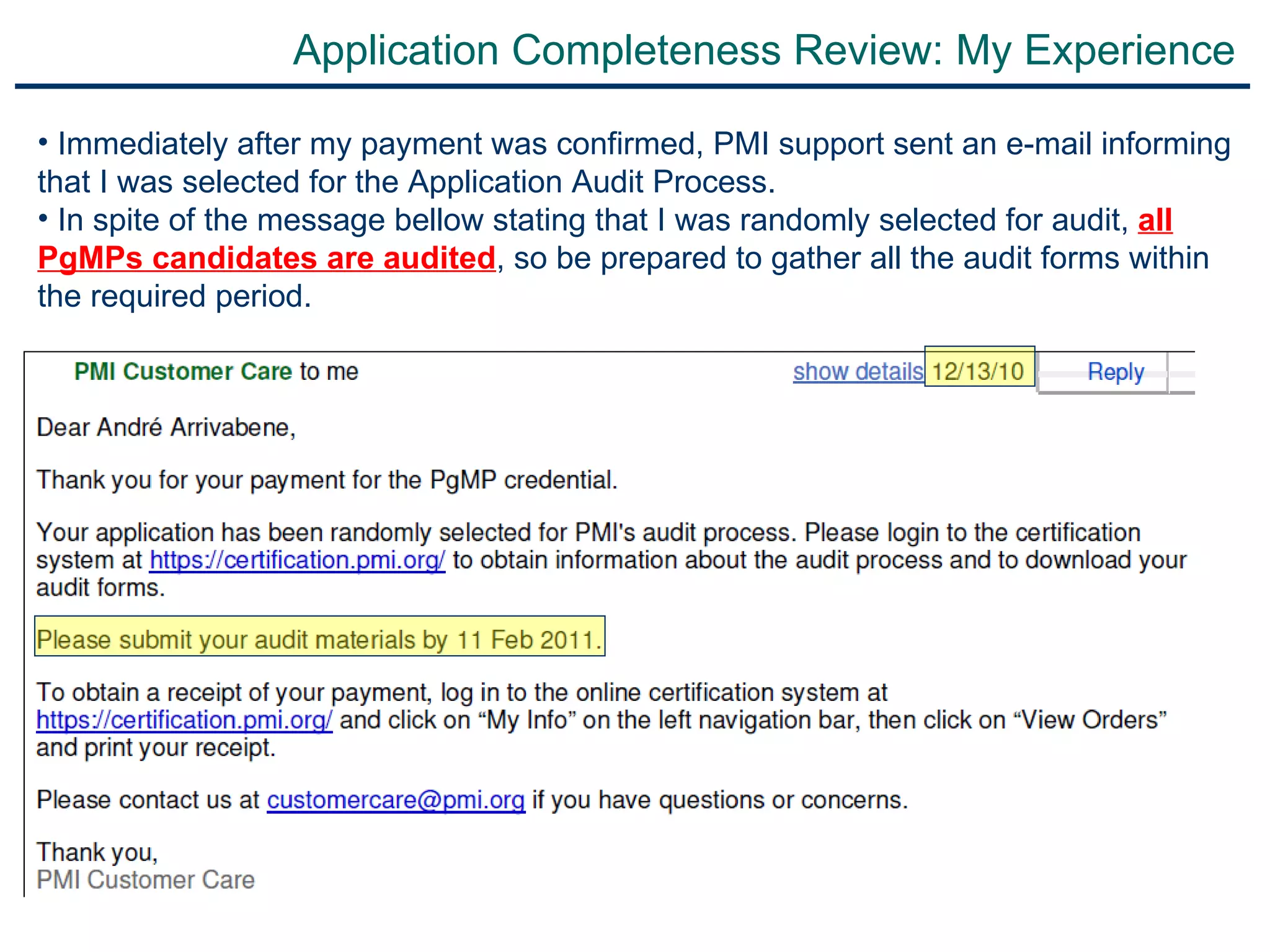 Application Completeness Review: My Experience Immediately after my payment was confirmed, PMI support sent an e-mail informing that I was selected for the Application Audit Process. In spite of the message bellow stating that I was randomly selected for audit,  all PgMPs candidates are audited , so be prepared to gather all the audit forms within the required period.   