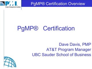 PgMP®  Certification Dave Davis, PMP AT&T Program Manager UBC Sauder School of Business 