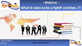 www.xprowin.com
Shailesh Gabhane
04.16.16
: Webinar :
What it takes to be a PgMP certified..!!!
 