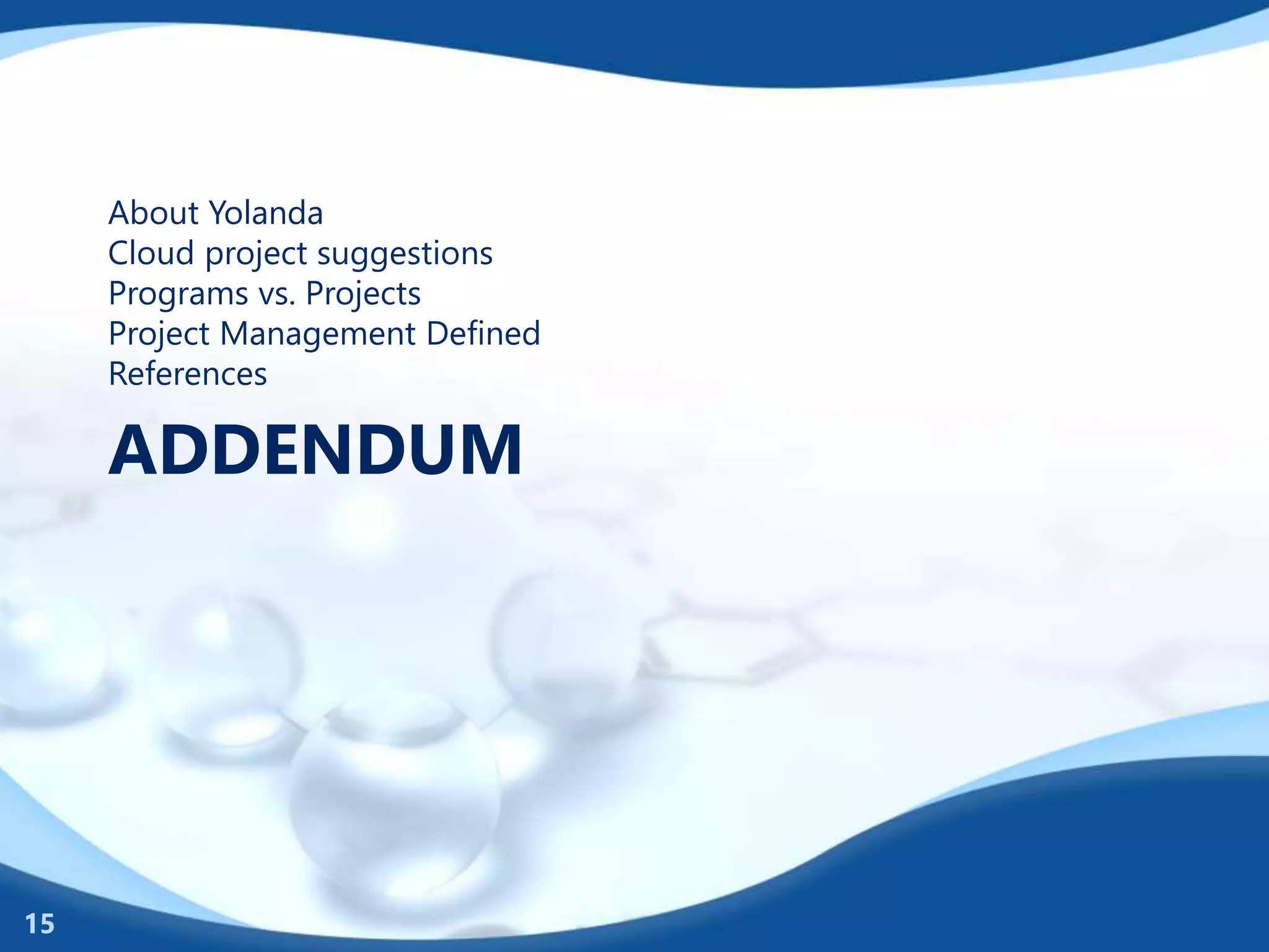 ADDENDUM
About Yolanda
Cloud project suggestions
Programs vs. Projects
Project Management Defined
References
15
 