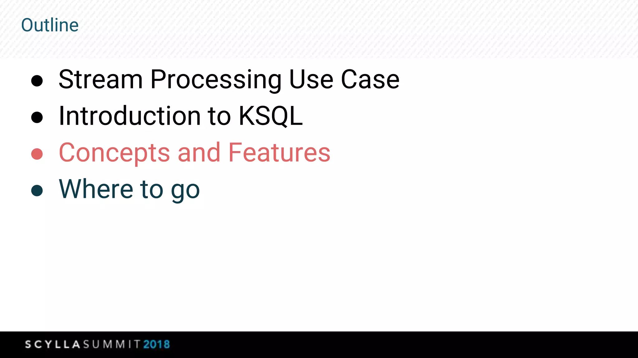 Outline
● Stream Processing Use Case
● Introduction to KSQL
● Concepts and Features
● Where to go
 