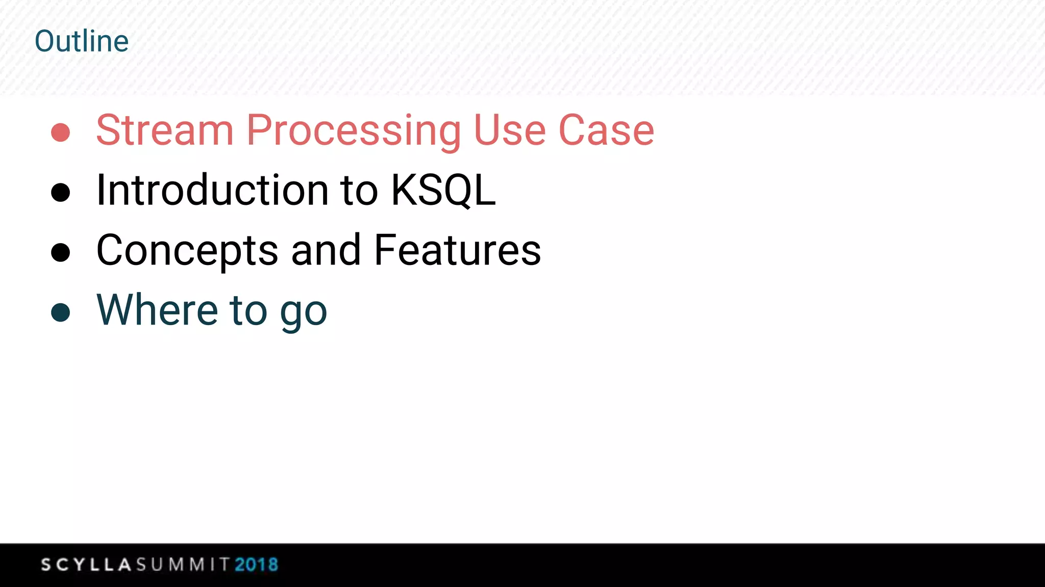 Outline
● Stream Processing Use Case
● Introduction to KSQL
● Concepts and Features
● Where to go
 