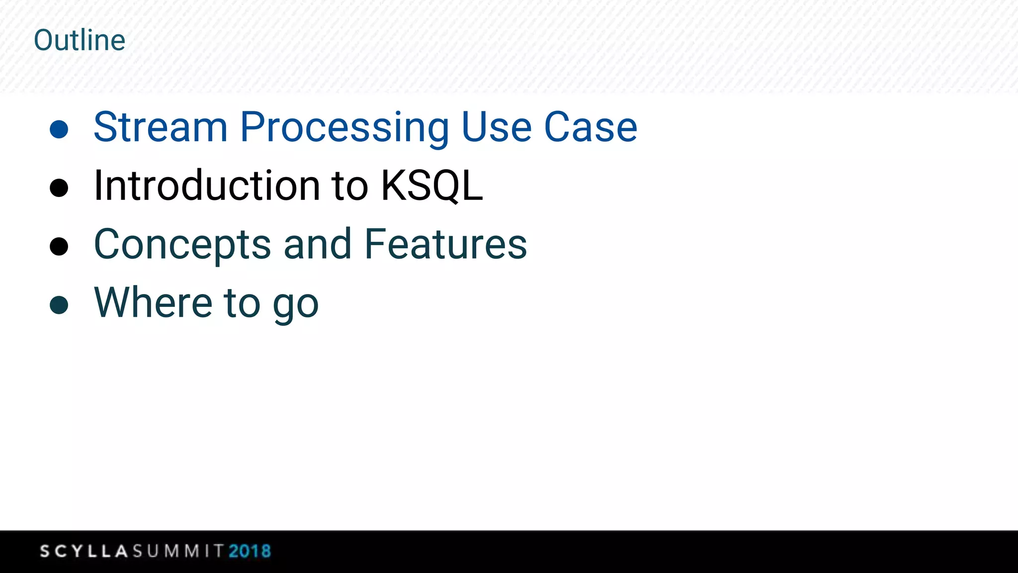 Outline
● Stream Processing Use Case
● Introduction to KSQL
● Concepts and Features
● Where to go
 