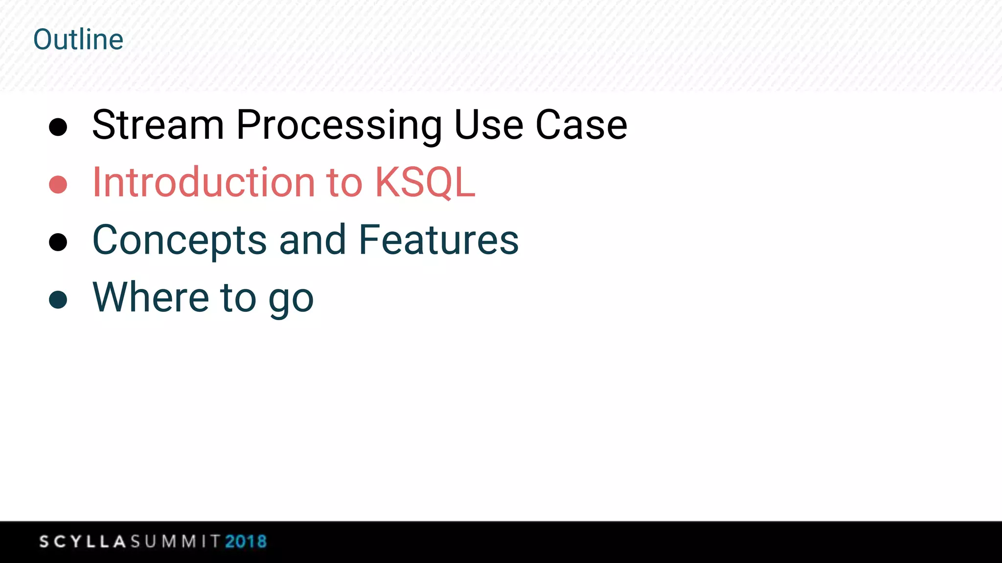 Outline
● Stream Processing Use Case
● Introduction to KSQL
● Concepts and Features
● Where to go
 