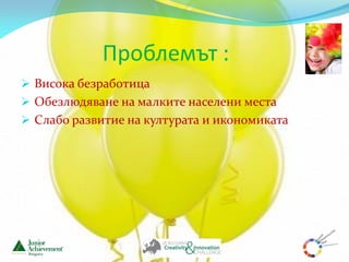 Проблемът :
 Висока безработица
 Обезлюдяване на малките населени места
 Слабо развитие на културата и икономиката
 