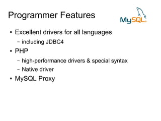Programmer Features
●   Excellent drivers for all languages
    –   including JDBC4
●   PHP
    –   high-performance drivers & special syntax
    –   Native driver
●   MySQL Proxy
 