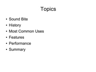 Topics
●   Sound Bite
●   History
●   Most Common Uses
●   Features
●   Performance
●   Summary
 