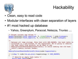 Hackability
●   Clean, easy to read code
●   Modular interfaces with clean separation of layers
●   #1 most hacked up database
    –   Yahoo, Greenplum, Paraccel, Netezza, Truviso ....
 