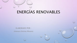 ENERGÍAS RENOVABLES
ELABORADO POR :
zhamara lorena Alvarez
 