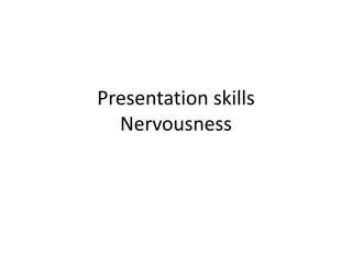 Presentation skills
Nervousness

 