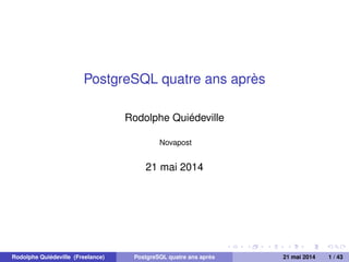 PostgreSQL quatre ans après
Rodolphe Quiédeville
Novapost
21 mai 2014
Rodolphe Quiédeville (Freelance) PostgreSQL quatre ans après 21 mai 2014 1 / 43
 