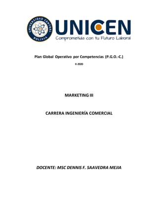 Plan Global Operativo por Competencias (P.G.O.-C.)
II-2020
MARKETING III
CARRERA INGENIERÍA COMERCIAL
DOCENTE: MSC DENNIS F. SAAVEDRA MEJIA
 