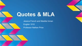 Quotes & MLA 
Jessica French and Maddie Inman 
English 1010 
Professor Nathan Price 
 