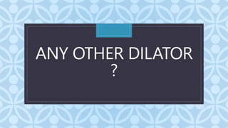 C
ANY OTHER DILATOR
?
 