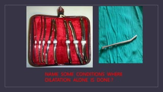 NAME SOME CONDITIONS WHERE
DILATATION ALONE IS DONE ?
 
