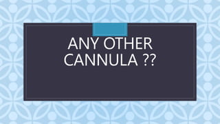 C
ANY OTHER
CANNULA ??
 
