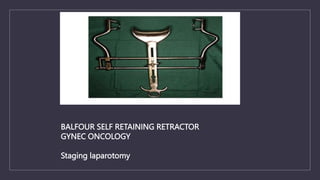BALFOUR SELF RETAINING RETRACTOR
GYNEC ONCOLOGY
Staging laparotomy
 