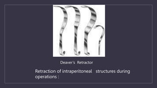 Retraction of intraperitoneal structures during
operations :
Deaver’s Retractor
 