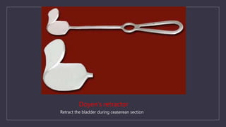 Doyen’s retractor
Retract the bladder during ceaserean section
 