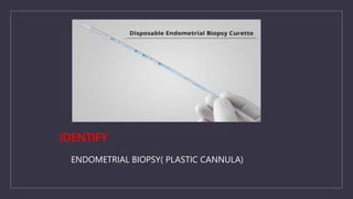 IDENTIFY
ENDOMETRIAL BIOPSY( PLASTIC CANNULA)
 