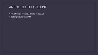 ANTRAL FOLLICULAR COUNT
• No. of visible follicles(2-8mm) on day 2/3
• Better predictor than AMH
 