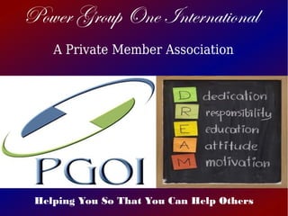 A Private Member Association
Helping You So That You Can Help Others
Power Group One International
 