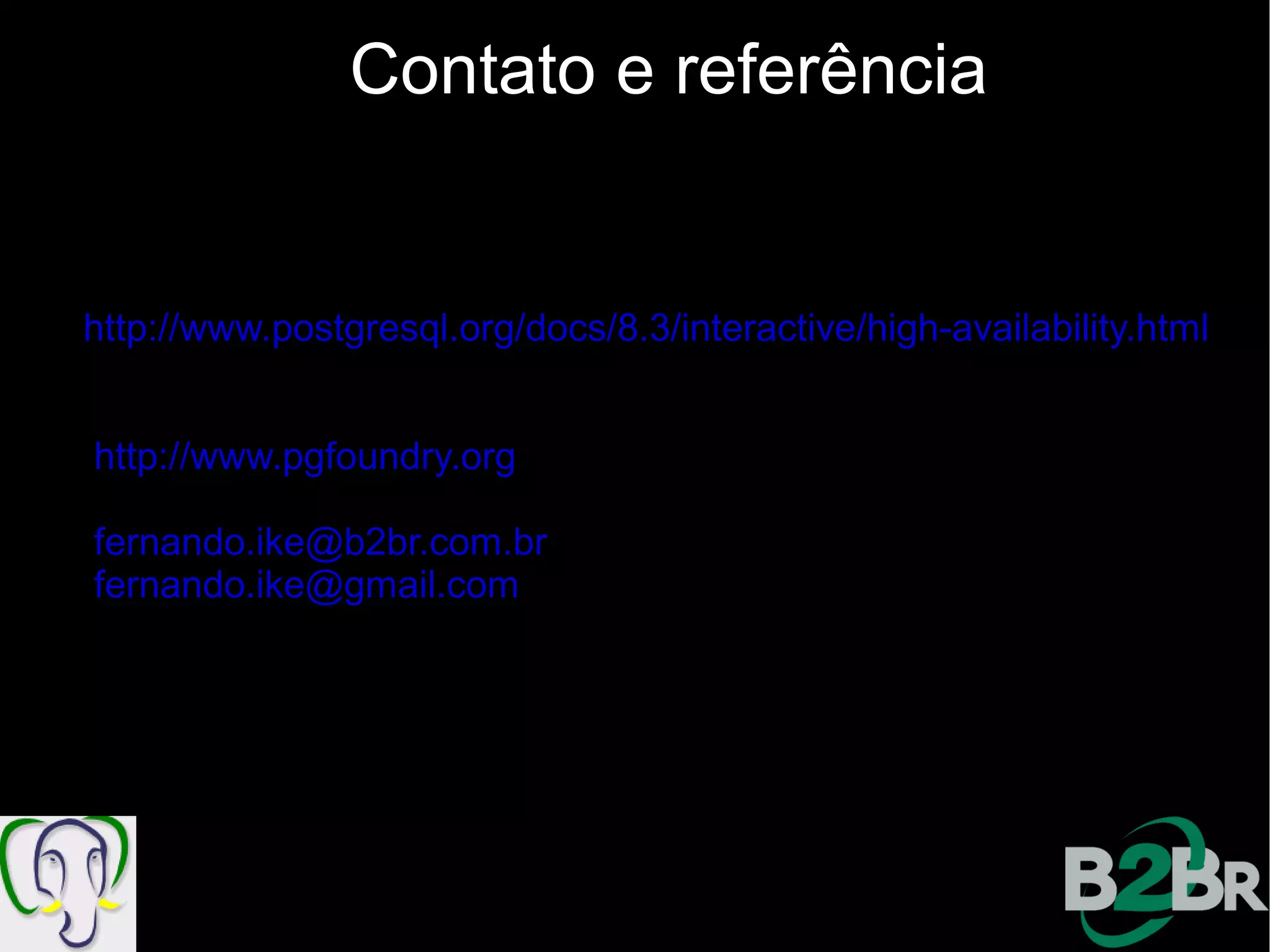 Contato e referência


http://www.postgresql.org/docs/8.3/interactive/high-availability.html


http://www.pgfoundry.org

fernando.ike@b2br.com.br
fernando.ike@gmail.com
 