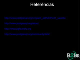 Referências

http://www.postgresql.org.br/quem_est%C3%A1_usando

http://www.postgresql.org/about

http://www.pgfoundry.org

http://www.postgresql.org/community/lists/
 