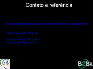 Contato e referência


http://www.postgresql.org/docs/8.3/interactive/high-availability.html


http://www.pgfoundry.org

fernando.ike@b2br.com.br
fernando.ike@gmail.com
 