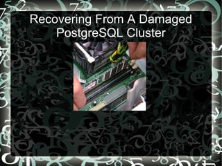 Recovering From A Damaged
PostgreSQL Cluster
 
