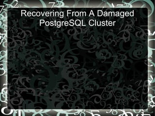 Recovering From A Damaged
PostgreSQL Cluster
 