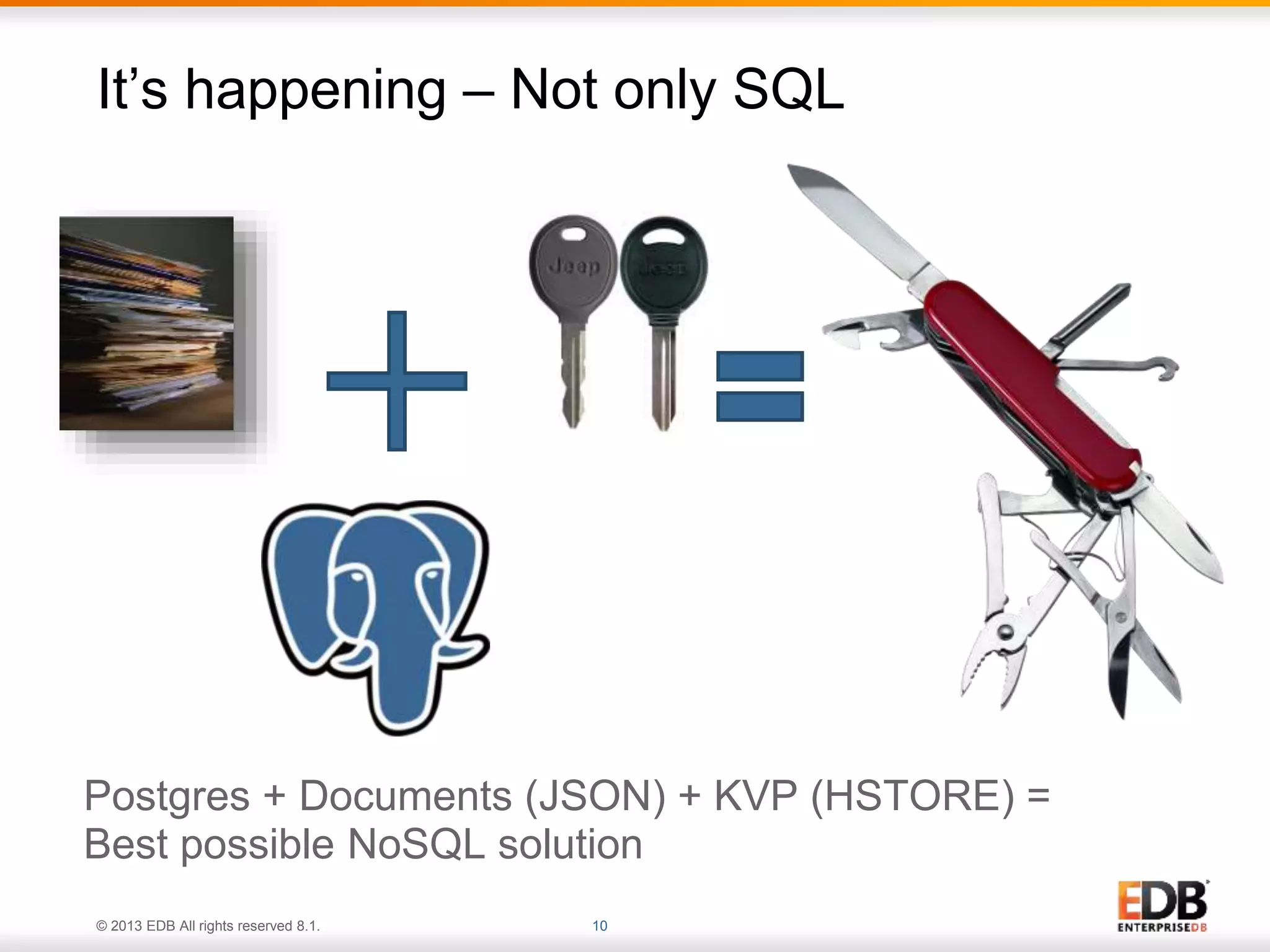 It’s happening – Not only SQL 
Postgres + Documents (JSON) + KVP (HSTORE) = 
Best possible NoSQL solution 
© 2013 EDB All rights reserved 8.1. 10 
 
