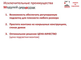 Исключительные преимущества
Модулей
1. Возможность обеспечить регулируемую
подсветку для плоскости любого размера
2. Простота монтажа на накрышных конструкциях,
стенах домов
3. Оптимальное решение ЦЕНА-КАЧЕСТВО
(цена подсветки+монтаж)
 