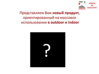 Представляем Вам новый продукт,
ориентированный на массовое
использование в outdoor и indoor
?
 