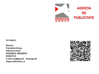 Cu respect,
Director
Promotion Group
Sidorenco Pavel
079230013, 060230013
022817713
E-mail: ceo@pg.md, www.pg.md
skype: psidorenco_w
 