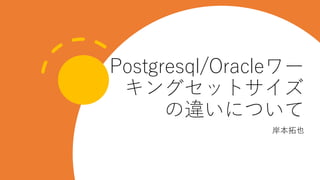 Postgresql/Oracleワー
キングセットサイズ
の違いについて
岸本拓也
 