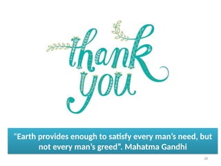 “Earth provides enough to satisfy every man’s need, but
not every man’s greed”. Mahatma Gandhi
28
 