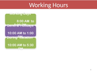 8
Working Days
8:00 AM to
8:00 PM
General Holidays
10:00 AM to 1:00
PM
During Vacation
10:00 AM to 5:30
PM
Working Hours
 